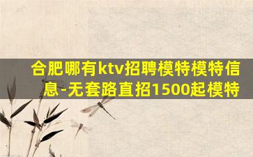 合肥哪有ktv招聘模特模特信息-无套路直招1500起模特