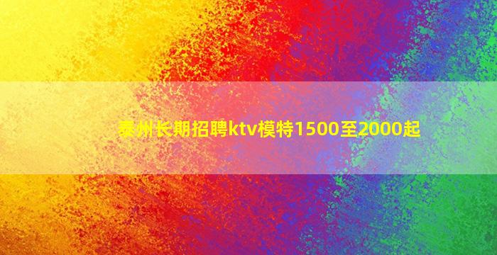 泰州长期招聘ktv模特1500至2000起